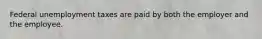 Federal unemployment taxes are paid by both the employer and the employee.