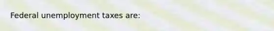 Federal unemployment taxes are: