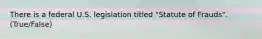 There is a federal U.S. legislation titled "Statute of Frauds". (True/False)