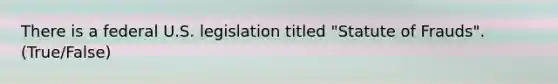 There is a federal U.S. legislation titled "Statute of Frauds". (True/False)