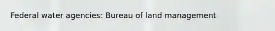 Federal water agencies: Bureau of land management