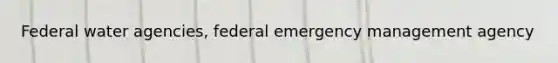 Federal water agencies, federal emergency management agency