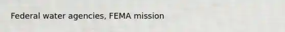 Federal water agencies, FEMA mission