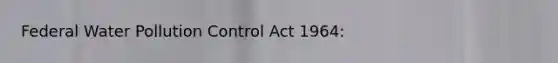 Federal Water Pollution Control Act 1964: