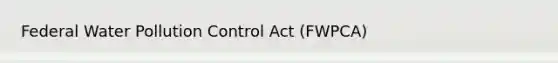 Federal Water Pollution Control Act (FWPCA)