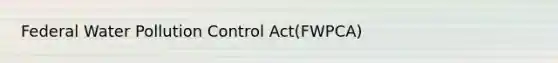 Federal Water Pollution Control Act(FWPCA)