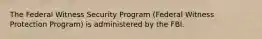 The Federal Witness Security Program (Federal Witness Protection Program) is administered by the FBI.