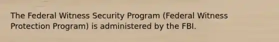 The Federal Witness Security Program (Federal Witness Protection Program) is administered by the FBI.