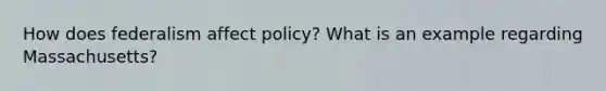 How does federalism affect policy? What is an example regarding Massachusetts?