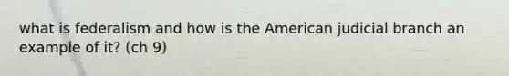 what is federalism and how is the American judicial branch an example of it? (ch 9)