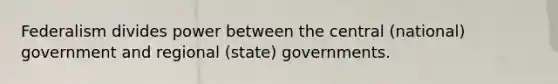 Federalism divides power between the central (national) government and regional (state) governments.​