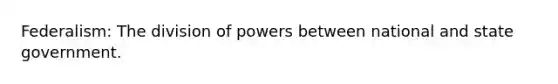 Federalism: The division of powers between national and state government.