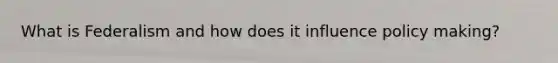 What is Federalism and how does it influence policy making?