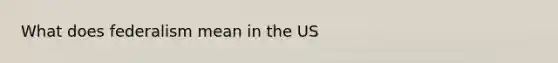 What does federalism mean in the US