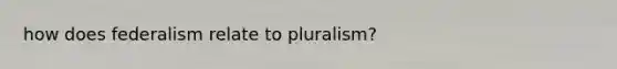 how does federalism relate to pluralism?