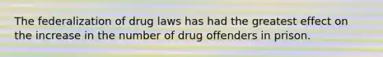 The federalization of drug laws has had the greatest effect on the increase in the number of drug offenders in prison.