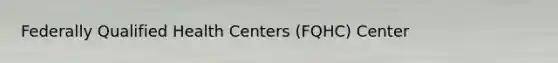 Federally Qualified Health Centers (FQHC) Center