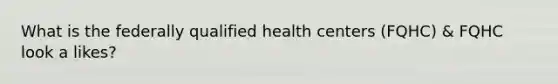 What is the federally qualified health centers (FQHC) & FQHC look a likes?