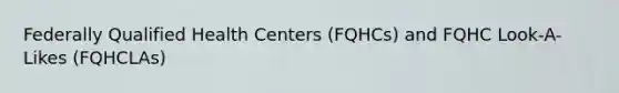 Federally Qualified Health Centers (FQHCs) and FQHC Look-A-Likes (FQHCLAs)