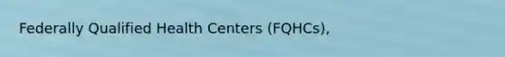 Federally Qualified Health Centers (FQHCs),