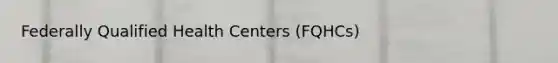 Federally Qualified Health Centers (FQHCs)