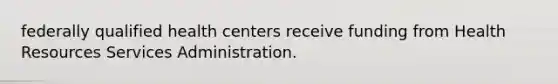 federally qualified health centers receive funding from Health Resources Services Administration.