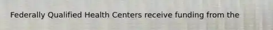 Federally Qualified Health Centers receive funding from the