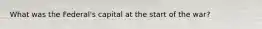 What was the Federal's capital at the start of the war?
