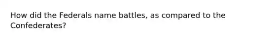 How did the Federals name battles, as compared to the Confederates?