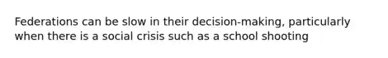 Federations can be slow in their decision-making, particularly when there is a social crisis such as a school shooting