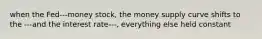 when the Fed---money stock, the money supply curve shifts to the ---and the interest rate---, everything else held constant