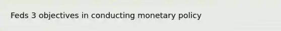 Feds 3 objectives in conducting <a href='https://www.questionai.com/knowledge/kEE0G7Llsx-monetary-policy' class='anchor-knowledge'>monetary policy</a>