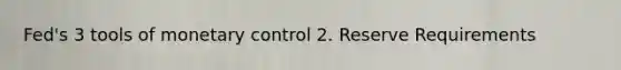 Fed's 3 tools of monetary control 2. Reserve Requirements