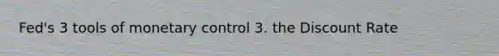 Fed's 3 tools of monetary control 3. the Discount Rate