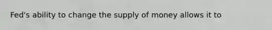 Fed's ability to change the <a href='https://www.questionai.com/knowledge/kUIOOoB75i-supply-of-money' class='anchor-knowledge'>supply of money</a> allows it to