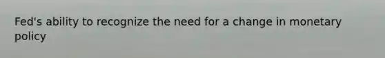 Fed's ability to recognize the need for a change in monetary policy
