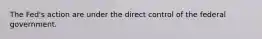 The Fed's action are under the direct control of the federal government.