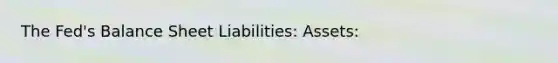 The Fed's Balance Sheet Liabilities: Assets: