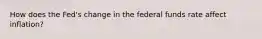 How does the Fed's change in the federal funds rate affect inflation?