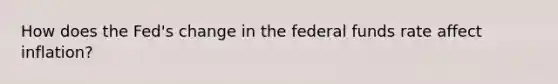 How does the Fed's change in the federal funds rate affect inflation?