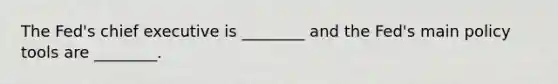 The Fed's chief executive is ________ and the Fed's main policy tools are ________.