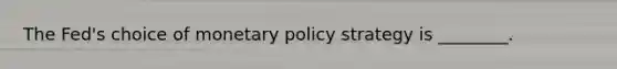 The​ Fed's choice of monetary policy strategy is​ ________.