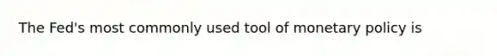 The Fed's most commonly used tool of <a href='https://www.questionai.com/knowledge/kEE0G7Llsx-monetary-policy' class='anchor-knowledge'>monetary policy</a> is