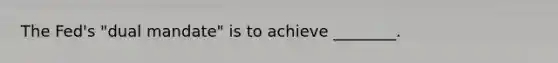 The​ Fed's "dual​ mandate" is to achieve​ ________.