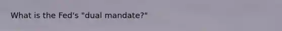 What is the Fed's "dual mandate?"