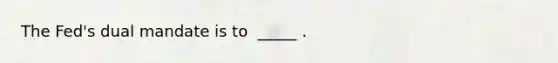 The ​Fed's dual mandate is to ​ _____ .
