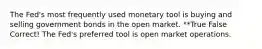 The Fed's most frequently used monetary tool is buying and selling government bonds in the open market. **True False Correct! The Fed's preferred tool is open market operations.