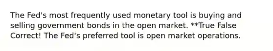 The Fed's most frequently used monetary tool is buying and selling government bonds in the open market. **True False Correct! The Fed's preferred tool is open market operations.