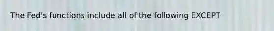 The Fed's functions include all of the following EXCEPT