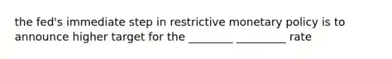 the fed's immediate step in restrictive monetary policy is to announce higher target for the ________ _________ rate